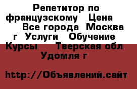 Репетитор по французскому › Цена ­ 800 - Все города, Москва г. Услуги » Обучение. Курсы   . Тверская обл.,Удомля г.